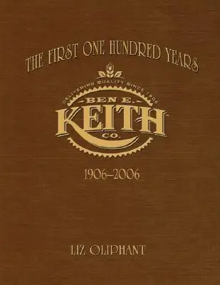 The First One Hundred Years: Ben E. Keith 1906-2006