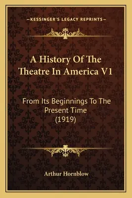 O istorie a teatrului în America V1: De la începuturile sale până în prezent (1919) - A History Of The Theatre In America V1: From Its Beginnings To The Present Time (1919)