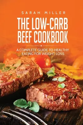 The Low-Carb Beef Cookbook (Cartea de bucate cu conținut scăzut de carbohidrați pentru carne de vită): Un ghid complet pentru o alimentație sănătoasă pentru pierderea în greutate - The Low-Carb Beef Cookbook: A Complete Guide to Healthy Eating for Weight Loss