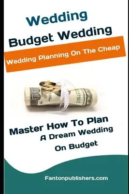 Nuntă: Budget Wedding: Wedding Planning On The Cheap (Master How To Plan A Dream Wedding On Budget) - Wedding: Budget Wedding: Wedding Planning On The Cheap (Master How To Plan A Dream Wedding On Budget)