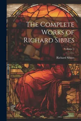 Lucrările complete ale lui Richard Sibbes; Volumul 4 - The Complete Works of Richard Sibbes; Volume 4