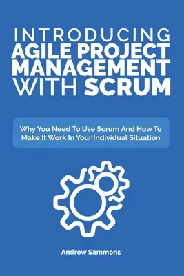Introducing Agile Project Management With Scrum: De ce trebuie să folosești Scrum și cum să îl faci să funcționeze în situația ta individuală - Introducing Agile Project Management With Scrum: Why You Need To Use Scrum And How To Make It Work In Your Individual Situation