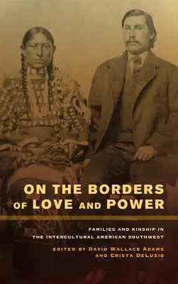 La granițele iubirii și puterii: Familii și rudenie în sud-vestul american intercultural - On the Borders of Love and Power: Families and Kinship in the Intercultural American Southwest