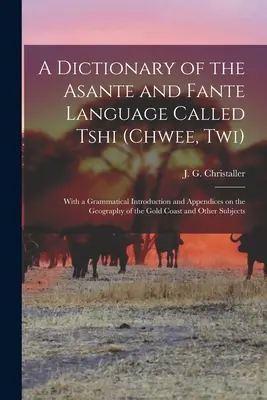 Un dicționar al limbii Asante și Fante numită Tshi (Chwee, Twi): Cu o introducere gramaticală și anexe privind geografia regiunii Gold Co - A dictionary of the Asante and Fante language called Tshi (Chwee, Twi): With a grammatical introduction and appendices on the geography of the Gold Co