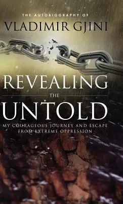 Revealing the Untold: Călătoria mea curajoasă și evadarea din opresiunea extremă - Revealing the Untold: My Courageous Journey And Escape From Extreme Oppression
