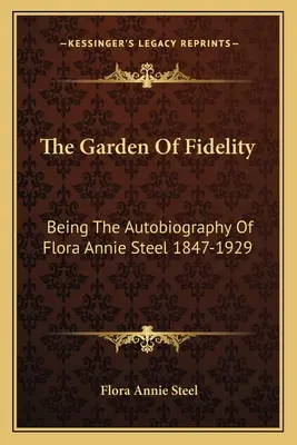 The Garden Of Fidelity: Autobiografia lui Flora Annie Steel 1847-1929 - The Garden Of Fidelity: Being The Autobiography Of Flora Annie Steel 1847-1929
