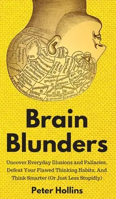 Greșeli ale creierului: Descoperiți iluziile și greșelile de zi cu zi, învingeți-vă obiceiurile greșite de gândire și gândiți mai inteligent - Brain Blunders: Uncover Everyday Illusions and Fallacies, Defeat Your Flawed Thinking Habits, And Think Smarter