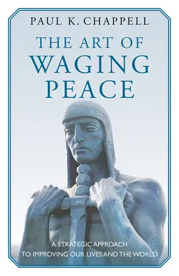 Arta de a instaura pacea: O abordare strategică pentru îmbunătățirea vieților noastre și a lumii - The Art of Waging Peace: A Strategic Approach to Improving Our Lives and the World