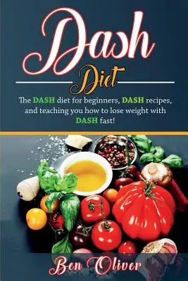 Dieta DASH: Dieta Dash pentru începători, rețete DASH și te învață cum să slăbești rapid cu DASH! - DASH Diet: The Dash diet for beginners, DASH recipes, and teaching you how to lose weight with DASH fast!