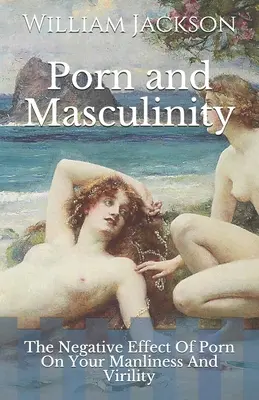 Porno și masculinitate: Efectul negativ al pornografiei asupra masculinității și virilității tale - Porn and Masculinity: The Negative Effect Of Porn On Your Manliness And Virility
