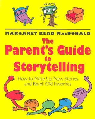 The Parent's Guide to Storytelling: Cum să inventezi povești noi și să le recitești pe cele vechi preferate - The Parent's Guide to Storytelling: How to Make Up New Stories and Retell Old Favorites