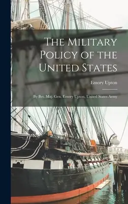 Politica militară a Statelor Unite; de Bvt. General-maior Emory Upton, Armata Statelor Unite - The Military Policy of the United States; by Bvt. Maj. Gen. Emory Upton, United States Army