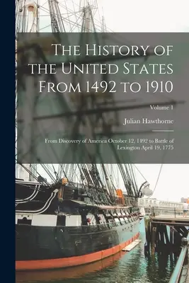 The History of the United States From 1492 to 1910: De la descoperirea Americii la 12 octombrie 1492 până la bătălia de la Lexington din 19 aprilie 1775; Volumul 1 - The History of the United States From 1492 to 1910: From Discovery of America October 12, 1492 to Battle of Lexington April 19, 1775; Volume 1