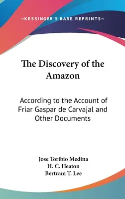 Descoperirea Amazonului: Conform relatării fratelui Gaspar de Carvajal și a altor documente - The Discovery of the Amazon: According to the Account of Friar Gaspar de Carvajal and Other Documents