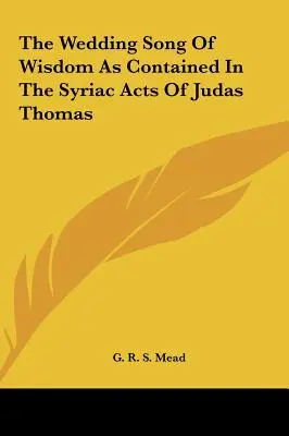 Cântecul de nuntă al Înțelepciunii, așa cum apare în actele siriene ale lui Iuda Toma - The Wedding Song Of Wisdom As Contained In The Syriac Acts Of Judas Thomas