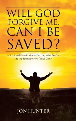 Mă va ierta Dumnezeu, pot fi salvat? O examinare scripturală a păcatului de neiertat și a puterii salvatoare a lui Isus Hristos - Will God Forgive Me, Can I Be Saved?: A Scriptural Examination of the Unpardonable Sin and the Saving Power of Jesus Christ