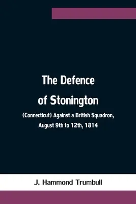 Apărarea orașului Stonington (Connecticut) împotriva unei escadrile britanice, între 9 și 12 august 1814 - The Defence of Stonington (Connecticut) Against a British Squadron, August 9th to 12th, 1814