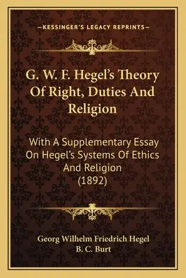 G. W. F. Hegel's Theory Of Right, Duties And Religion: With A Supplementary Essay On Hegel's Systems Of Ethics And Religion