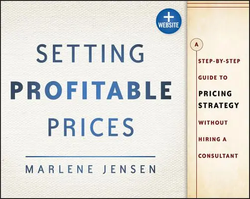 Stabilirea prețurilor profitabile, + site web: A Step-By-Step Guide to Pricing Strategy--Without Hiring a Consultant - Setting Profitable Prices, + Website: A Step-By-Step Guide to Pricing Strategy--Without Hiring a Consultant