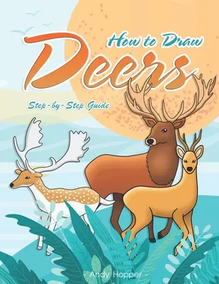 Cum să desenezi căprioare Ghid pas cu pas: Cea mai bună carte de desenat căprioare pentru tine și copiii tăi - How to Draw Deers Step-by-Step Guide: Best Deer Drawing Book for You and Your Kids