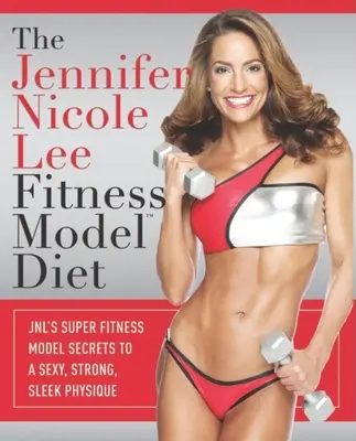 Dieta modelului de fitness Jennifer Nicole Lee: JNL's Super Fitness Model Secrets to a Sexy, Strong, Sleek Physique - The Jennifer Nicole Lee Fitness Model Diet: JNL's Super Fitness Model Secrets to a Sexy, Strong, Sleek Physique
