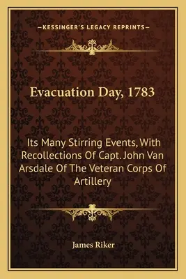 Ziua evacuării, 1783: numeroasele sale evenimente tulburătoare, cu amintirile căpitanului John Van Arsdale din Corpul Veteranilor de Artilerie - Evacuation Day, 1783: Its Many Stirring Events, With Recollections Of Capt. John Van Arsdale Of The Veteran Corps Of Artillery