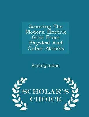 Securizarea rețelei electrice moderne împotriva atacurilor fizice și cibernetice - Scholar's Choice Edition - Securing the Modern Electric Grid from Physical and Cyber Attacks - Scholar's Choice Edition
