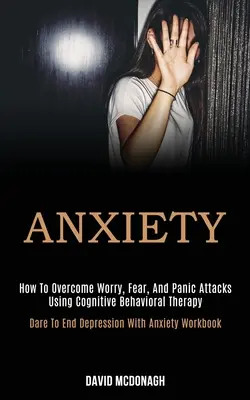 Anxietate: Cum să învingi îngrijorarea, frica și atacurile de panică folosind terapia cognitiv-comportamentală (Dare to End Depression With Anxiety - Anxiety: How to Overcome Worry, Fear, and Panic Attacks Using Cognitive Behavioral Therapy (Dare to End Depression With Anxiety