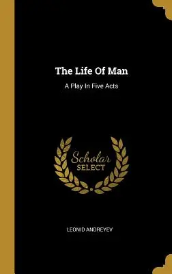 Viața omului: O piesă în cinci acte - The Life Of Man: A Play In Five Acts