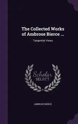 Operele colecționate ale lui Ambrose Bierce ...: Viziuni tangențiale - The Collected Works of Ambrose Bierce ...: Tangential Views