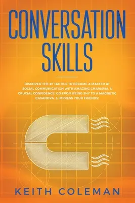 Abilități de conversație: Discover the #1 Tactics to Become a Master at Social Communication with Amazing Charisma, & Crucial Confidence. Go Fro - Conversation Skills: Discover the #1 Tactics to Become a Master at Social Communication with Amazing Charisma, & Crucial Confidence. Go Fro