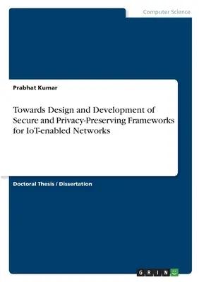 Către proiectarea și dezvoltarea de cadre sigure și de confidențialitate pentru rețelele bazate pe IoT - Towards Design and Development of Secure and Privacy-Preserving Frameworks for IoT-enabled Networks