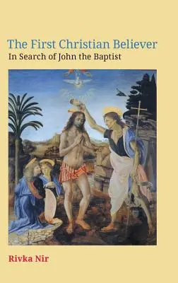 Primul credincios creștin: În căutarea lui Ioan Botezătorul (The First Christian Believer: In Search of John the Baptist) - The First Christian Believer: In Search of John the Baptist