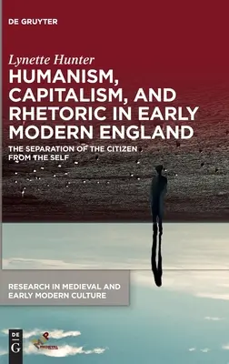 Umanism, capitalism și retorică în Anglia modernă timpurie: Separarea cetățeanului de sine - Humanism, Capitalism, and Rhetoric in Early Modern England: The Separation of the Citizen from the Self