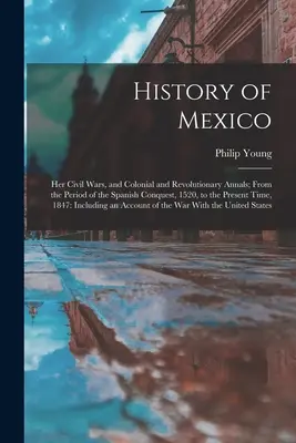 History of Mexico: Războaiele sale civile și analele coloniale și revoluționare; din perioada cuceririi spaniole, 1520, până în prezent - History of Mexico: Her Civil Wars, and Colonial and Revolutionary Annals; From the Period of the Spanish Conquest, 1520, to the Present T