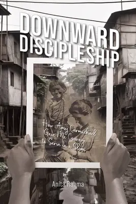 Discipolatul descendent: Cum mi-a dat Amy Carmichael curajul de a sluji într-o mahala - Downward Discipleship: How Amy Carmichael Gave Me Courage to Serve in a Slum