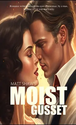 Moist Gusset: Romantism scris prin ochii unei femei, de un bărbat. - Moist Gusset: Romance written through the eyes of a woman, by a man.