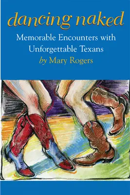 Dansând în pielea goală: Întâlniri memorabile cu texani de neuitat - Dancing Naked: Memorable Encounters with Unforgettable Texans