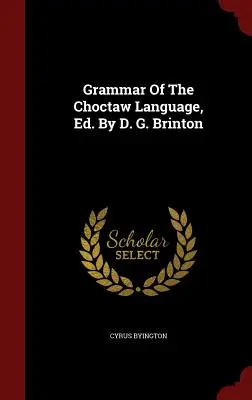 Gramatică a limbii Choctaw, Ed. De D. G. Brinton - Grammar Of The Choctaw Language, Ed. By D. G. Brinton