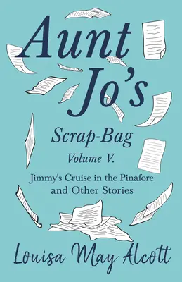 Aunt Jo's Scrap-Bag, Volume V;Croaziera lui Jimmy în Pinafore, și alte povestiri - Aunt Jo's Scrap-Bag, Volume V;Jimmy's Cruise in the Pinafore, and Other Stories