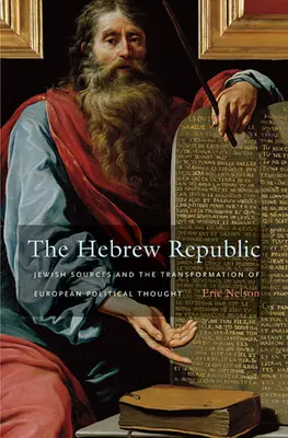 Republica evreiască: Surse evreiești și transformarea gândirii politice europene: Jewish Sources and the Transformation of European Political Thought - The Hebrew Republic: Jewish Sources and the Transformation of European Political Thought