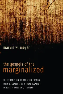Evangheliile celor marginalizați: The Gospels of the Marginalized: Răscumpărarea lui Toma îndoielnicul, Maria Magdalena și Iuda Iscarioteanul în literatura creștină timpurie - The Gospels of the Marginalized: The Redemption of Doubting Thomas, Mary Magdalene, and Judas Iscariot in Early Christian Literature