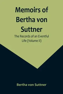 Memoriile lui Bertha von Suttner: Documentele unei vieți pline de evenimente (volumul II) - Memoirs of Bertha von Suttner: The Records of an Eventful Life (Volume II)