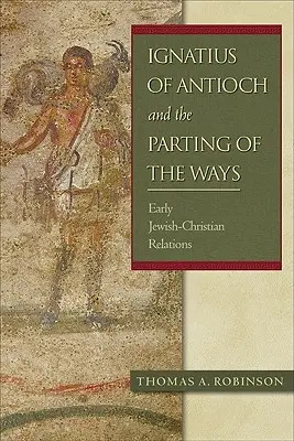 Ignatius of Antioch and the Parting of the Ways: Relațiile iudeo-creștine timpurii - Ignatius of Antioch and the Parting of the Ways: Early Jewish-Christian Relations