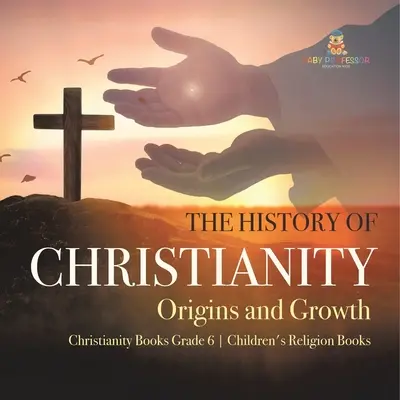 Istoria creștinismului: Origini și creștere Cărți despre creștinism Cărți de religie pentru copii de gradul 6 - The History of Christianity: Origins and Growth Christianity Books Grade 6 Children's Religion Books