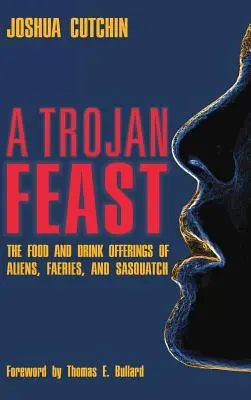 Un festin troian: Ofertele de mâncare și băutură ale extratereștrilor, zânelor și Sasquatch - A Trojan Feast: The Food and Drink Offerings of Aliens, Faeries, and Sasquatch