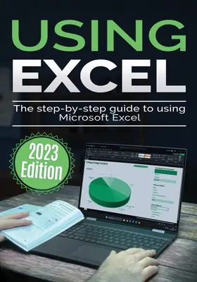 Utilizarea Microsoft Excel - Ediția 2023: Ghidul pas cu pas pentru utilizarea Microsoft Excel - Using Microsoft Excel - 2023 Edition: The Step-by-step Guide to Using Microsoft Excel