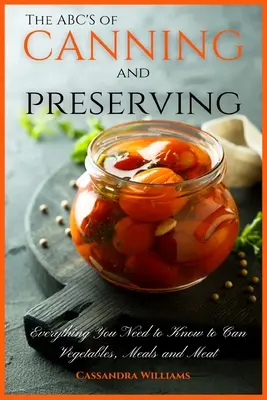The ABC'S of Canning and Preserving: Tot ce trebuie să știți pentru a conserva legume, mâncăruri și carne - The ABC'S of Canning and Preserving: Everything You Need to Know to Can Vegetables, Meals and Meats