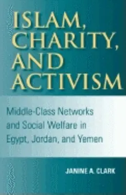 Islam, caritate și activism: Rețelele clasei de mijloc și bunăstarea socială în Egipt, Iordania și Yemen - Islam, Charity, and Activism: Middle-Class Networks and Social Welfare in Egypt, Jordan, and Yemen