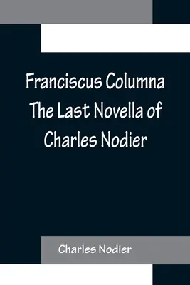 Franciscus Columna Ultima nuvelă a lui Charles Nodier - Franciscus Columna The Last Novella of Charles Nodier